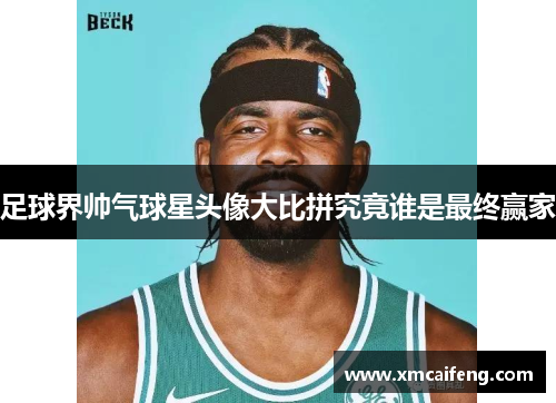 足球界帅气球星头像大比拼究竟谁是最终赢家